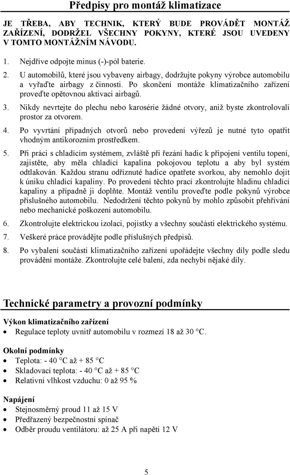 Po skončení montáže klimatizačního zařízení proveďte opětovnou aktivaci airbagů. 3. Nikdy nevrtejte do plechu nebo karosérie žádné otvory, aniž byste zkontrolovali prostor za otvorem. 4.