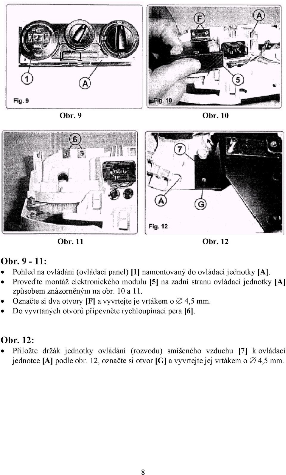 Označte si dva otvory [F] a vyvrtejte je vrtákem o 4,5 mm. Do vyvrtaných otvorů připevněte rychloupínací pera [6]. Obr.