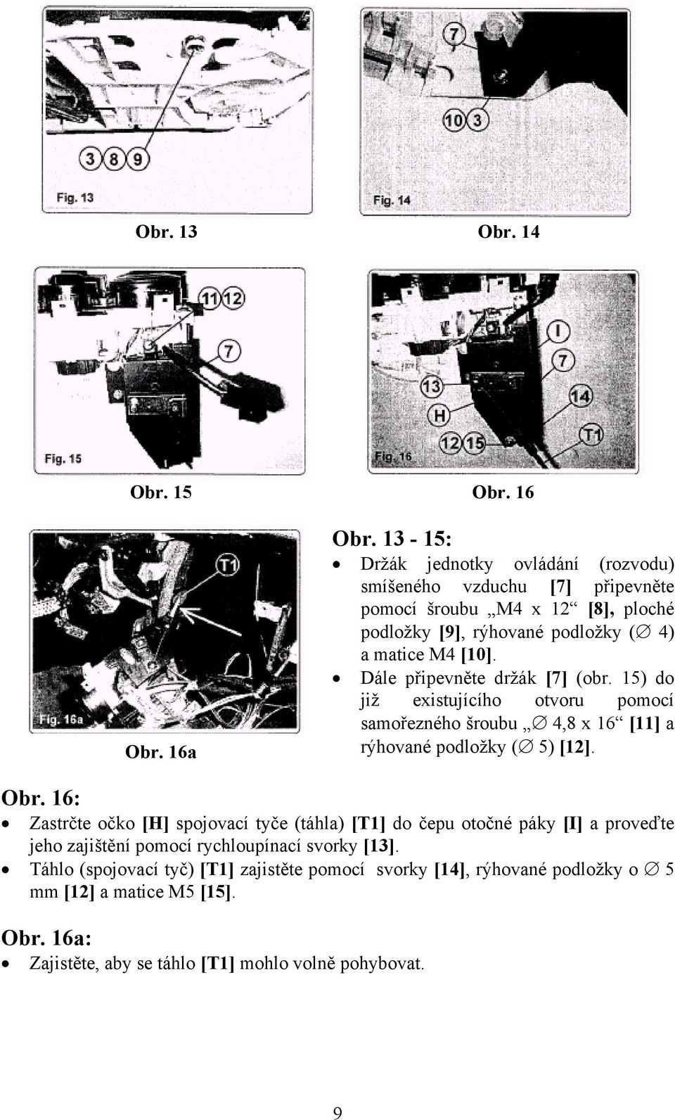 Dále připevněte držák [7] (obr. 15) do již existujícího otvoru pomocí samořezného šroubu 4,8 x 16 [11] a rýhované podložky ( 5) [12]. Obr.