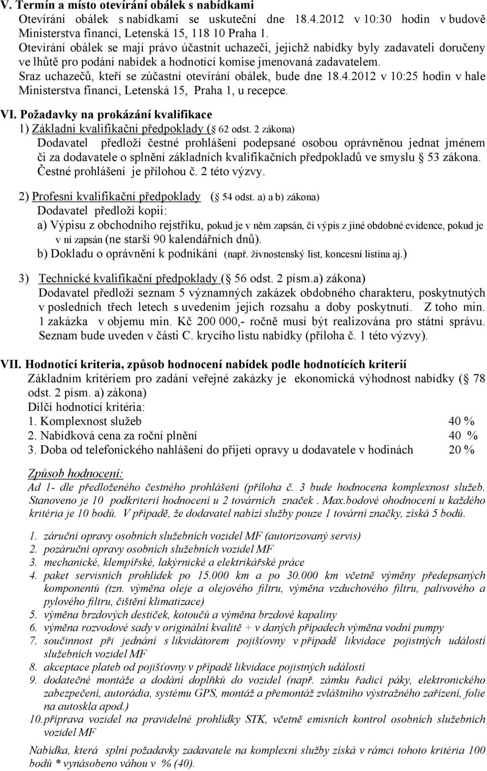 Sraz uchazečů, kteří se zúčastní otevírání obálek, bude dne 18.4.2012 v 10:25 hodin v hale Ministerstva financí, Letenská 15, Praha 1, u recepce. VI.