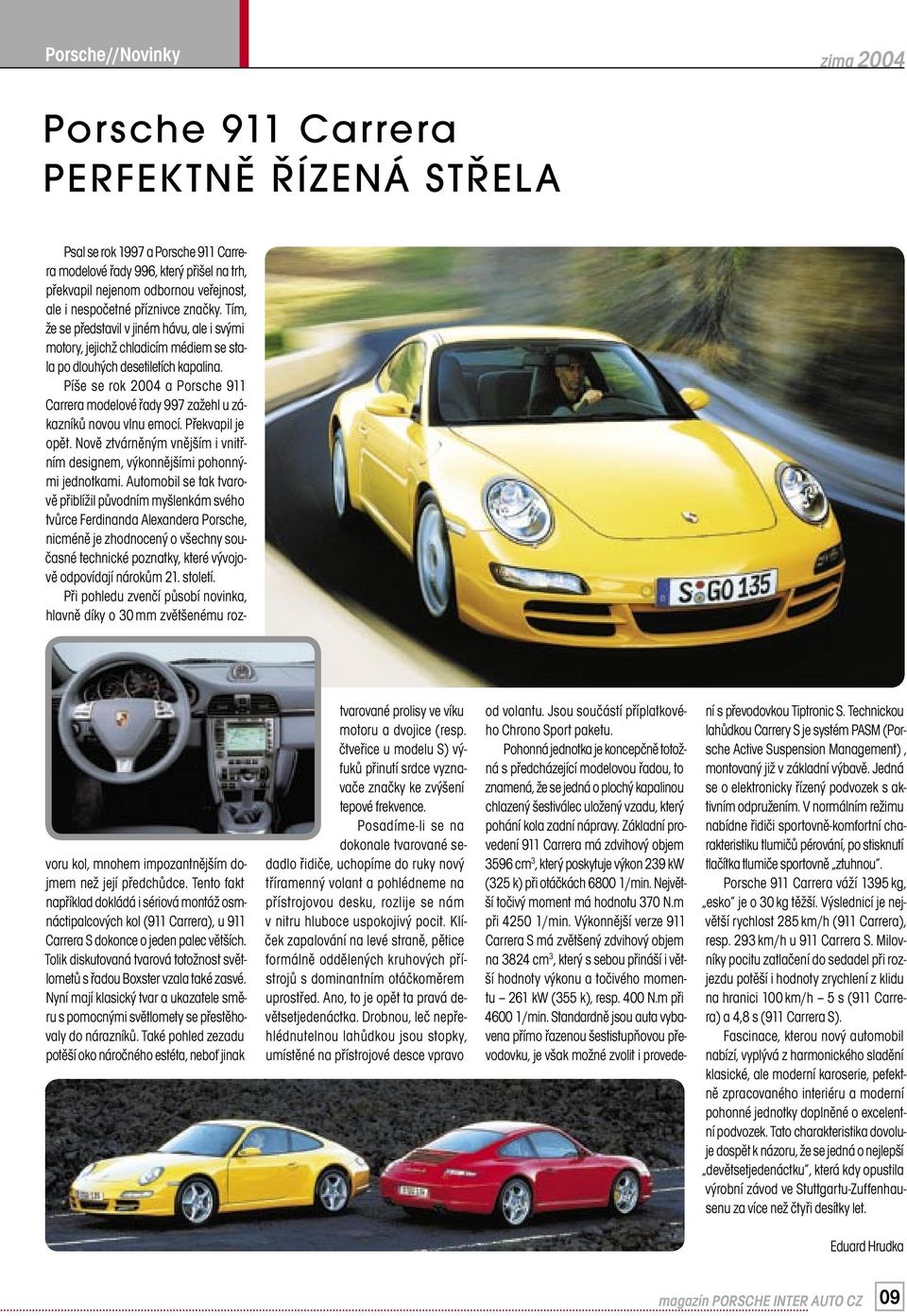 Píše se rok 2004 a Porsche 911 Carrera modelové řady 997 zažehl u zákazníků novou vlnu emocí. Překvapil je opět. Nově ztvárněným vnějším i vnitřním designem, výkonnějšími pohonnými jednotkami.