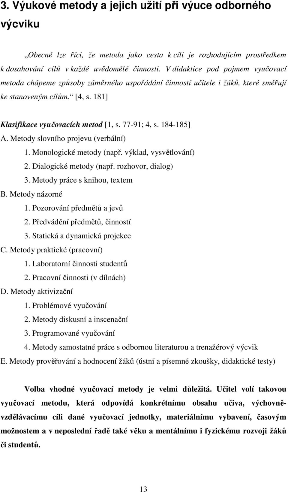 184-185] A. Metody slovního projevu (verbální) 1. Monologické metody (např. výklad, vysvětlování) 2. Dialogické metody (např. rozhovor, dialog) 3. Metody práce s knihou, textem B. Metody názorné 1.