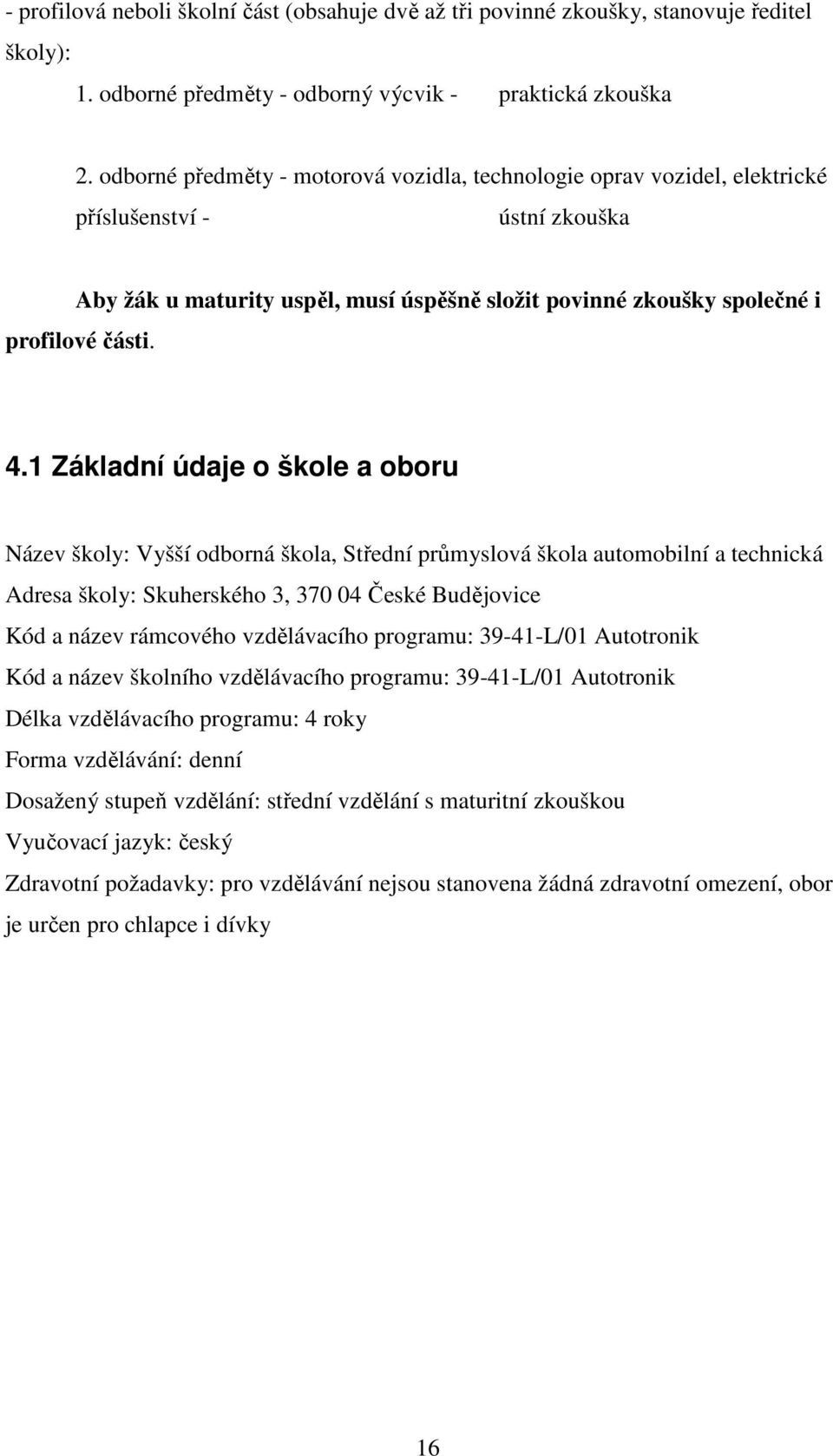 1 Základní údaje o škole a oboru Název školy: Vyšší odborná škola, Střední průmyslová škola automobilní a technická Adresa školy: Skuherského 3, 370 04 České Budějovice Kód a název rámcového