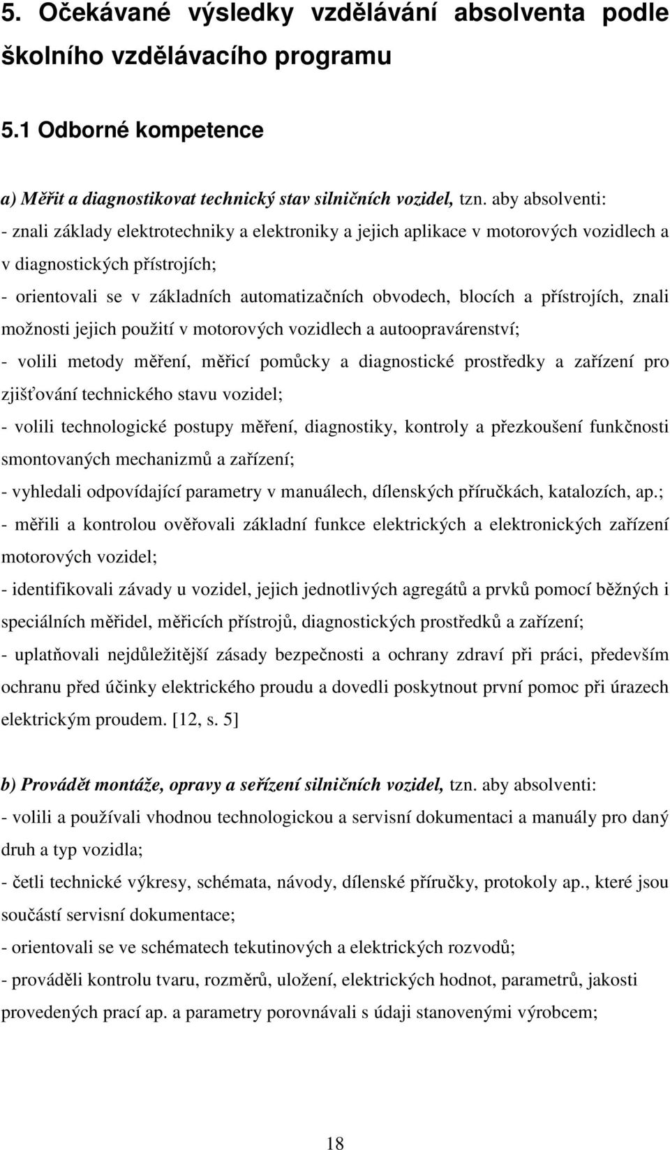 a přístrojích, znali možnosti jejich použití v motorových vozidlech a autoopravárenství; - volili metody měření, měřicí pomůcky a diagnostické prostředky a zařízení pro zjišťování technického stavu