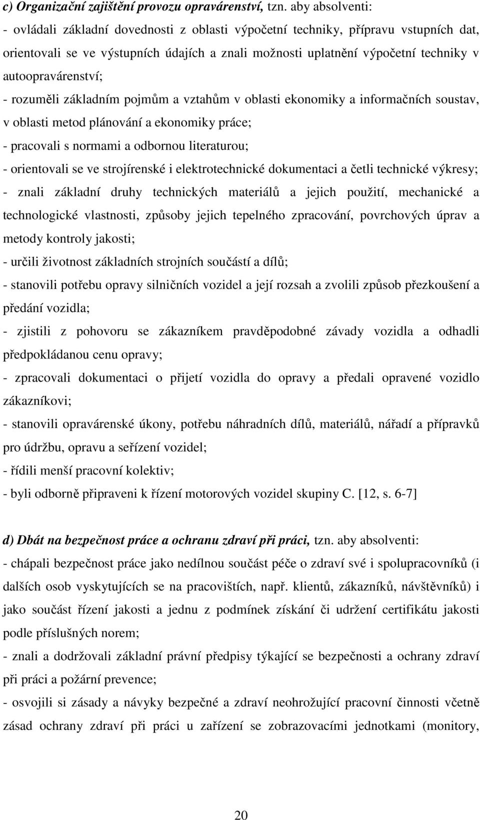 autoopravárenství; - rozuměli základním pojmům a vztahům v oblasti ekonomiky a informačních soustav, v oblasti metod plánování a ekonomiky práce; - pracovali s normami a odbornou literaturou; -