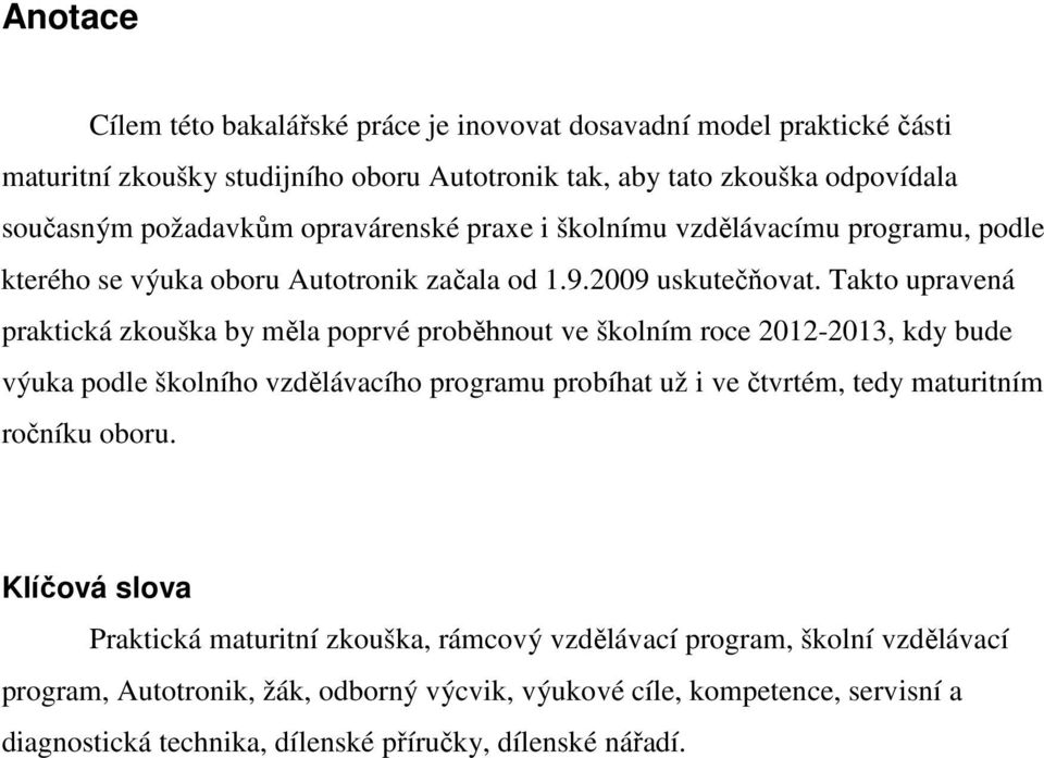 Takto upravená praktická zkouška by měla poprvé proběhnout ve školním roce 2012-2013, kdy bude výuka podle školního vzdělávacího programu probíhat už i ve čtvrtém, tedy maturitním