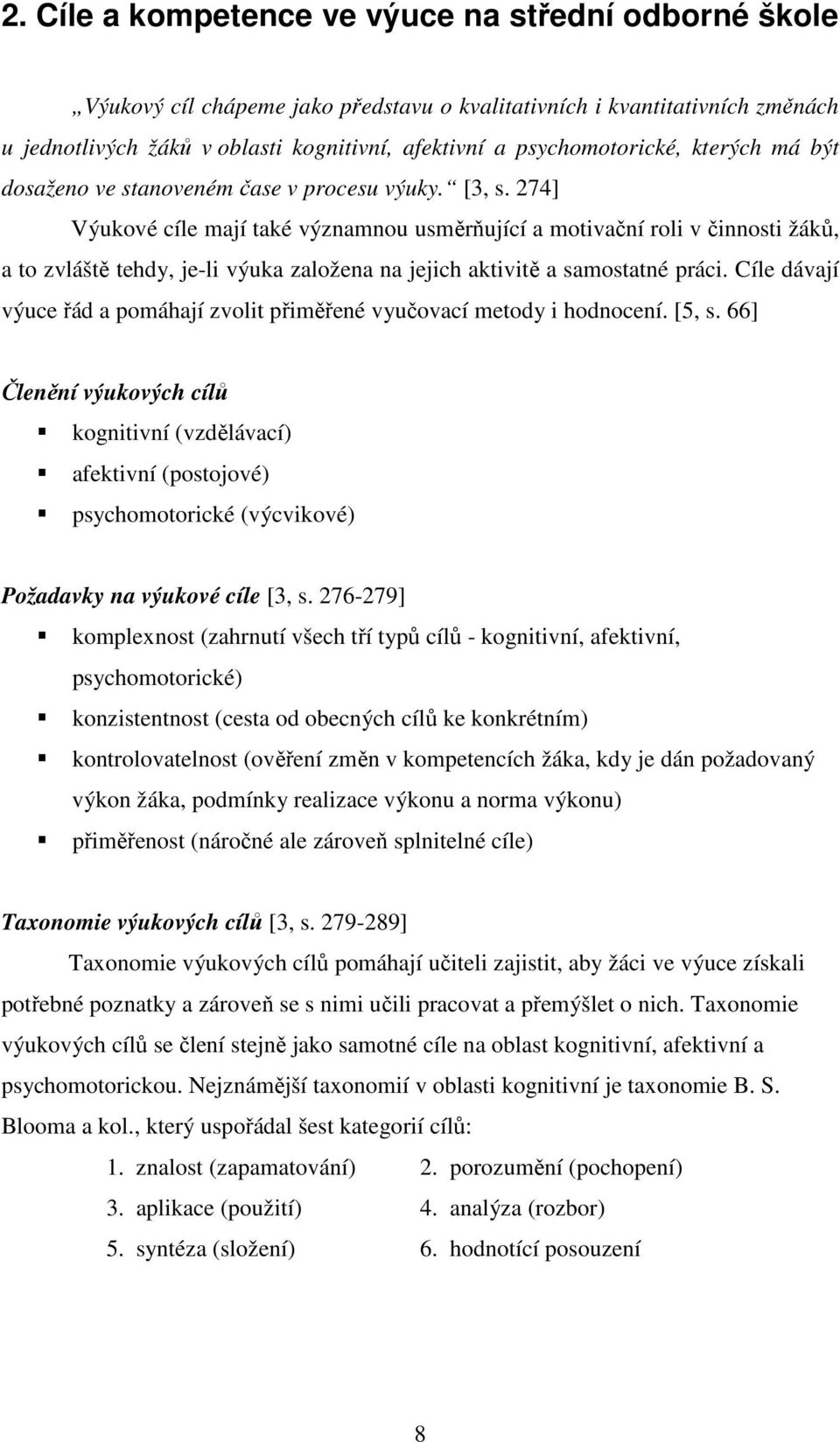 274] Výukové cíle mají také významnou usměrňující a motivační roli v činnosti žáků, a to zvláště tehdy, je-li výuka založena na jejich aktivitě a samostatné práci.