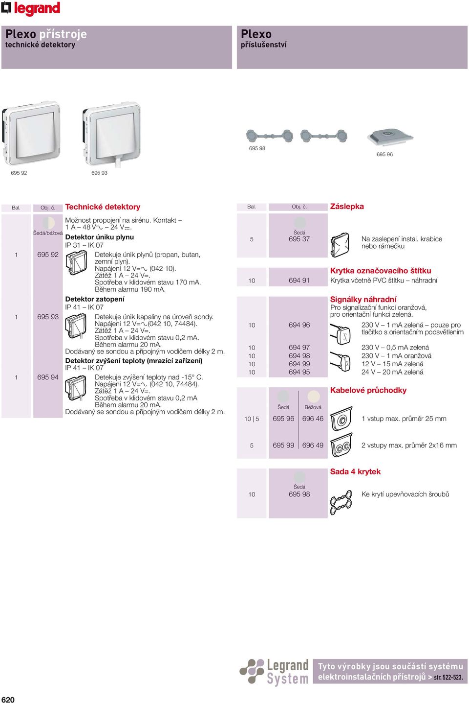 Detektor zatopení IP 41 IK 07 1 695 93 Detekuje únik kapaliny na úrove sondy. Napájení 12 V=±(042 10, 74484). Zát ž 1 A 24 V=. Spot eba v klidovém stavu 0,2 ma. B hem alarmu 20 ma.