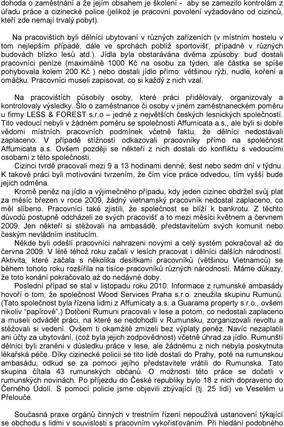 Jídla byla obstarávána dvěma způsoby: buď dostali pracovníci peníze (maximálně 1000 Kč na osobu za týden, ale částka se spíše pohybovala kolem 200 Kč ) nebo dostali jídlo přímo: většinou rýži, nudle,