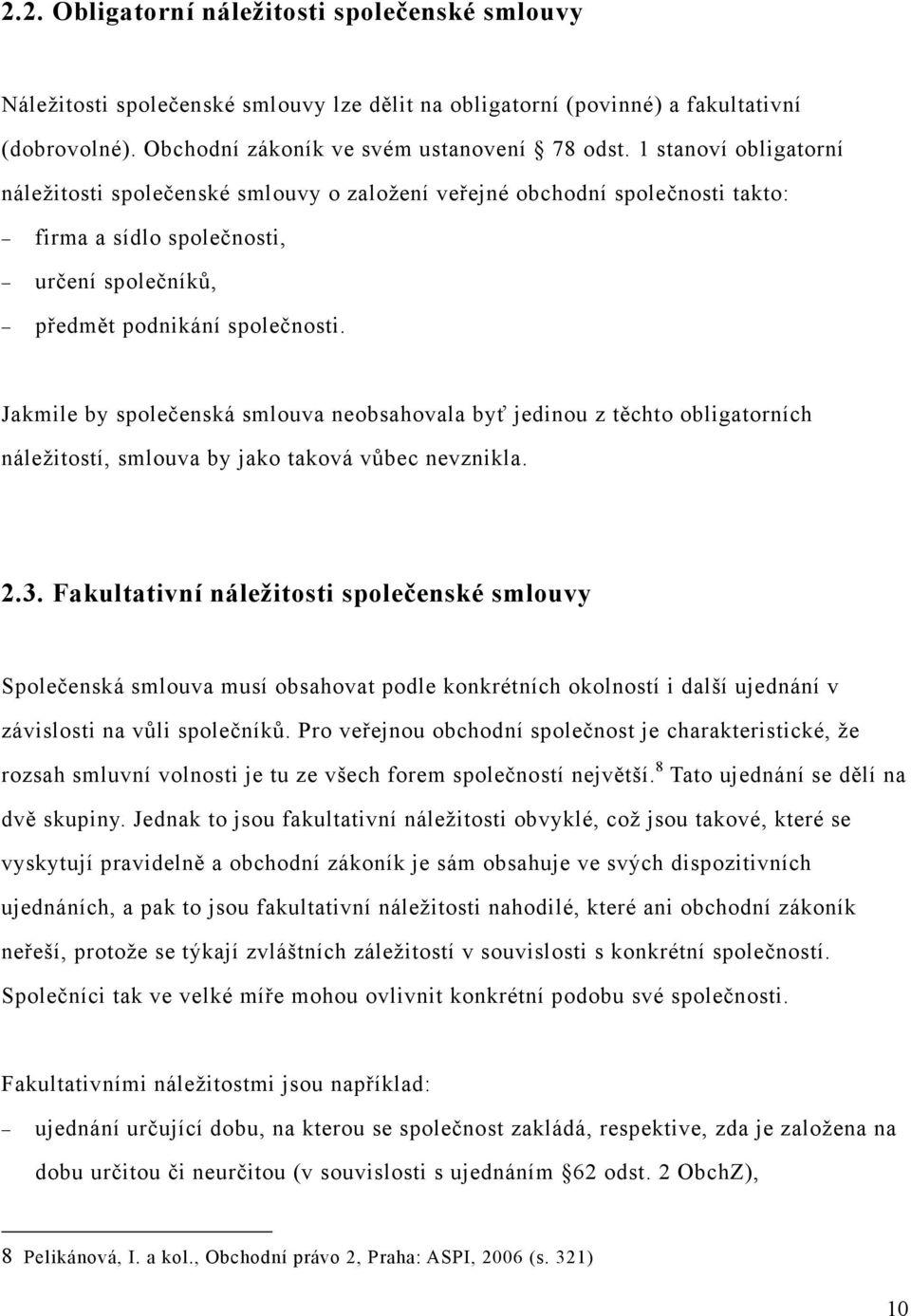 Jakmile by společenská smlouva neobsahovala byť jedinou z těchto obligatorních náležitostí, smlouva by jako taková vůbec nevznikla. 2.3.