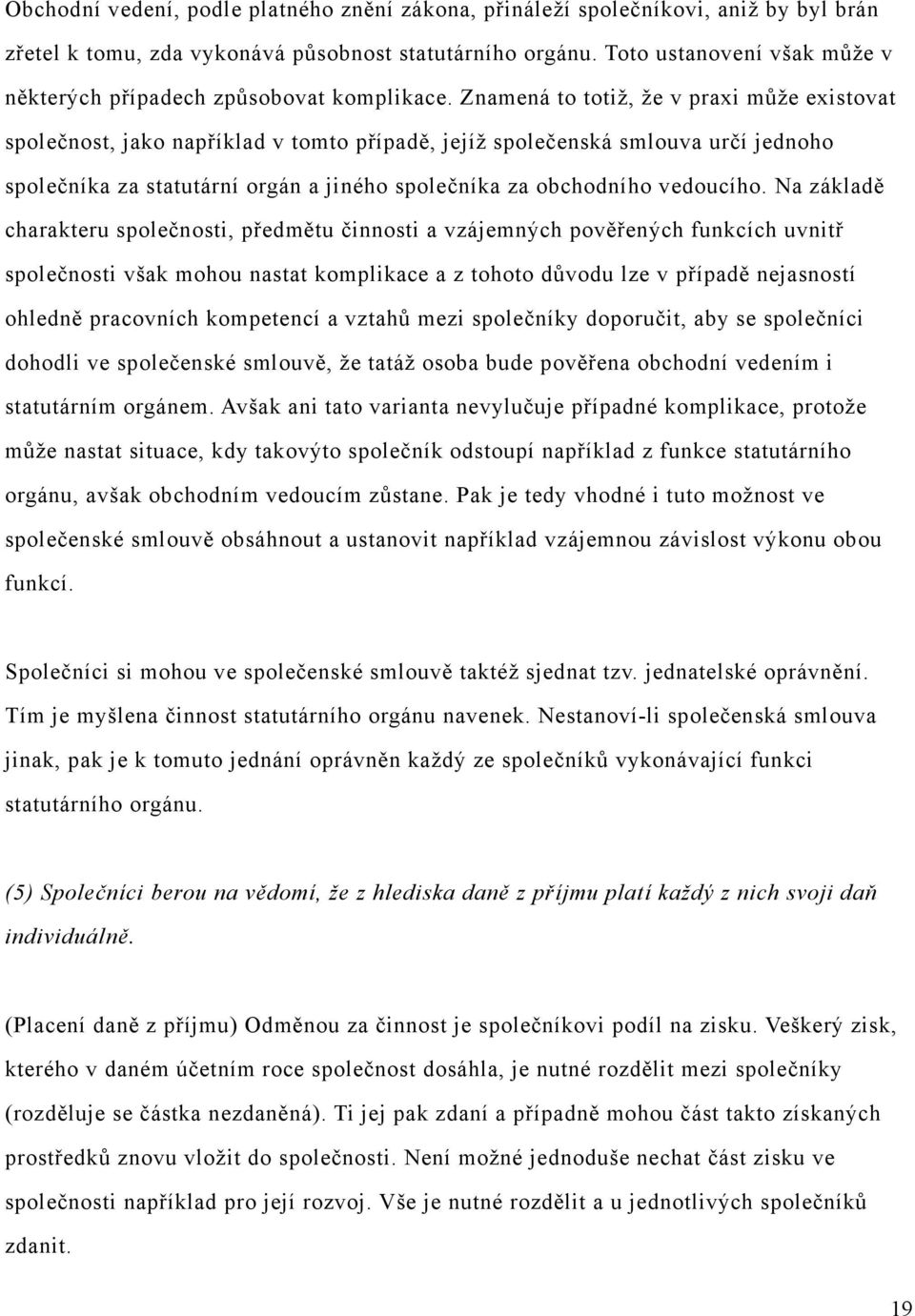 Znamená to totiž, že v praxi může existovat společnost, jako například v tomto případě, jejíž společenská smlouva určí jednoho společníka za statutární orgán a jiného společníka za obchodního