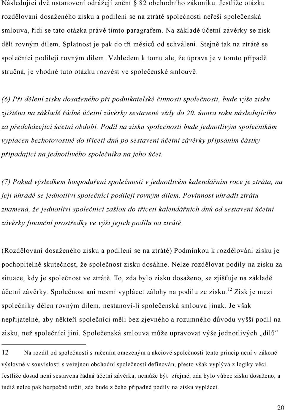 Na základě účetní závěrky se zisk dělí rovným dílem. Splatnost je pak do tří měsíců od schválení. Stejně tak na ztrátě se společníci podílejí rovným dílem.