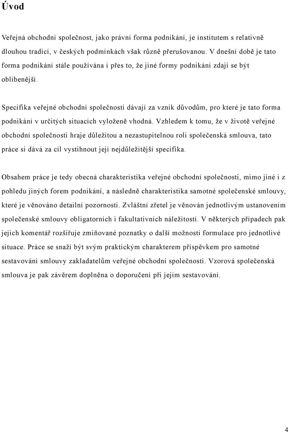 Specifika veřejné obchodní společnosti dávají za vznik důvodům, pro které je tato forma podnikání v určitých situacích vyloženě vhodná.