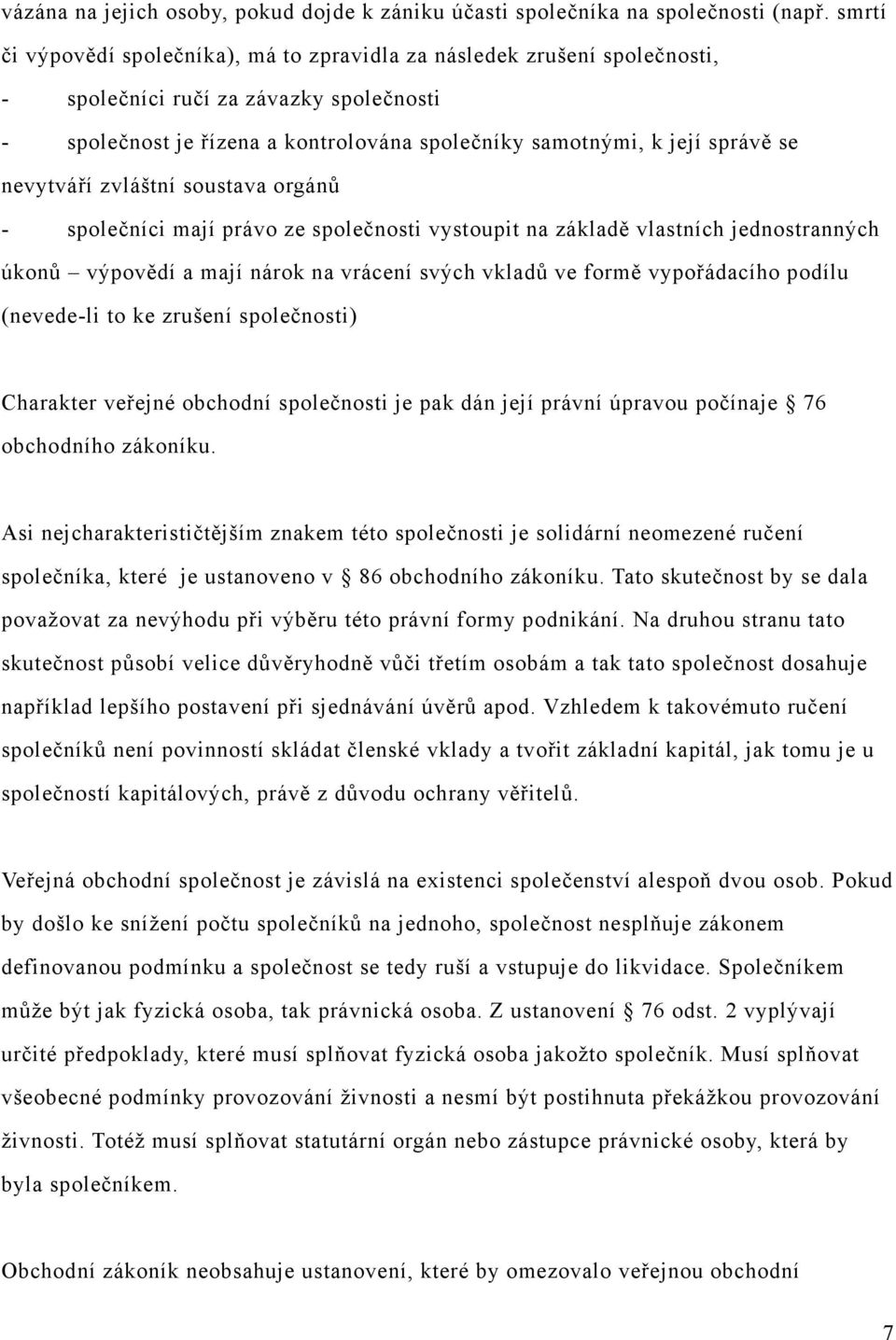 nevytváří zvláštní soustava orgánů - společníci mají právo ze společnosti vystoupit na základě vlastních jednostranných úkonů výpovědí a mají nárok na vrácení svých vkladů ve formě vypořádacího