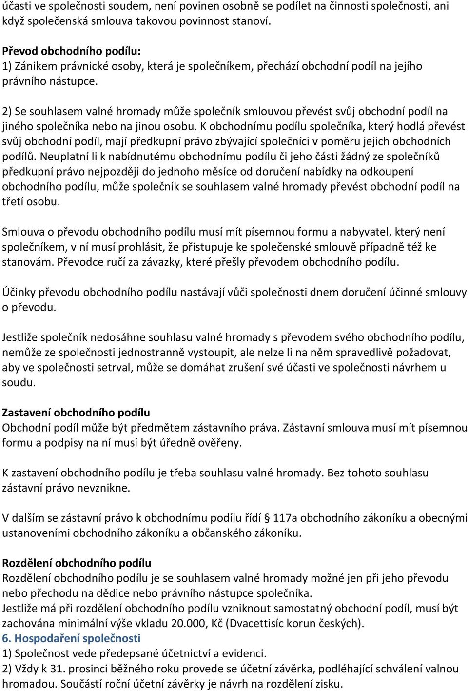 2) Se souhlasem valné hromady může společník smlouvou převést svůj obchodní podíl na jiného společníka nebo na jinou osobu.