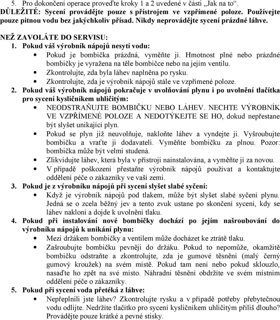 Hmotnost plné nebo prázdné bombičky je vyražena na těle bombičce nebo na jejím ventilu. Zkontrolujte, zda byla láhev naplněna po rysku. Zkontrolujte, zda je výrobník nápojů stále ve vzpřímené poloze.