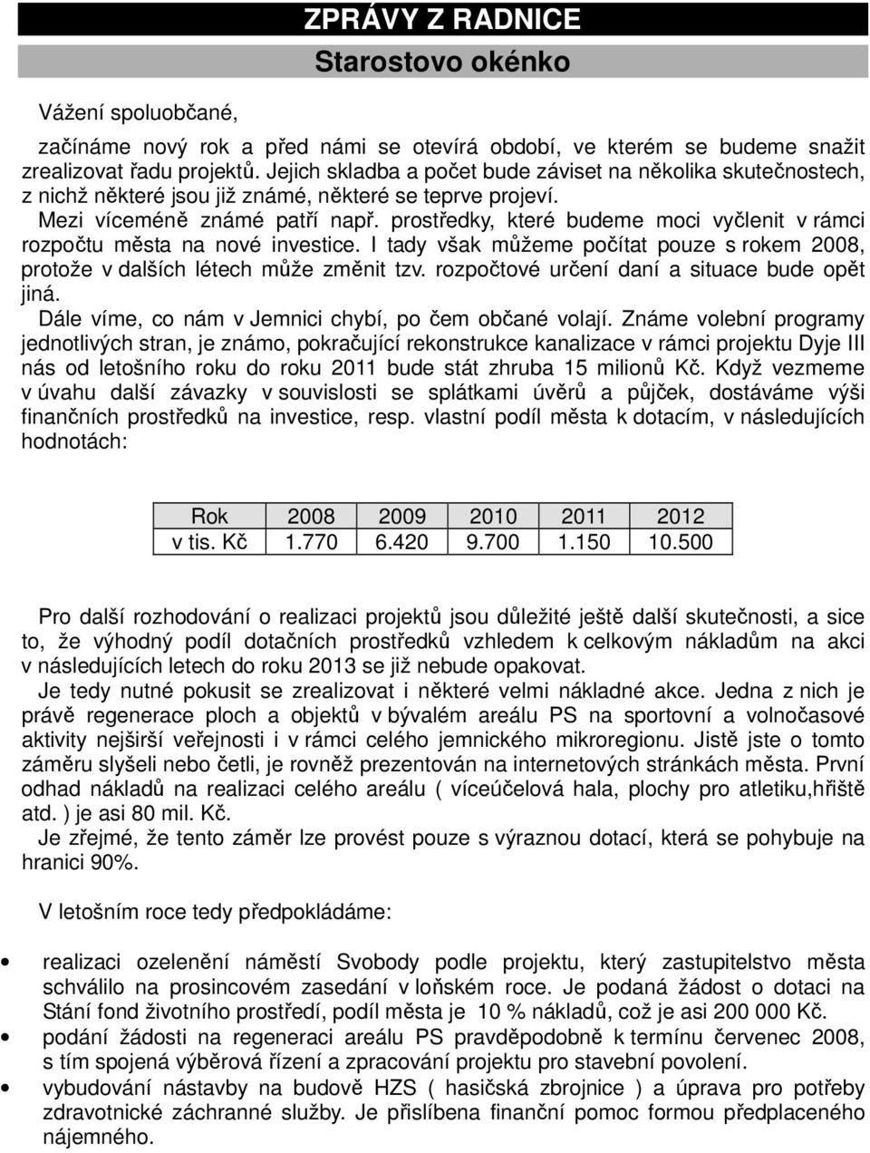 prostředky, které budeme moci vyčlenit v rámci rozpočtu města na nové investice. I tady však můžeme počítat pouze s rokem 2008, protože v dalších létech může změnit tzv.