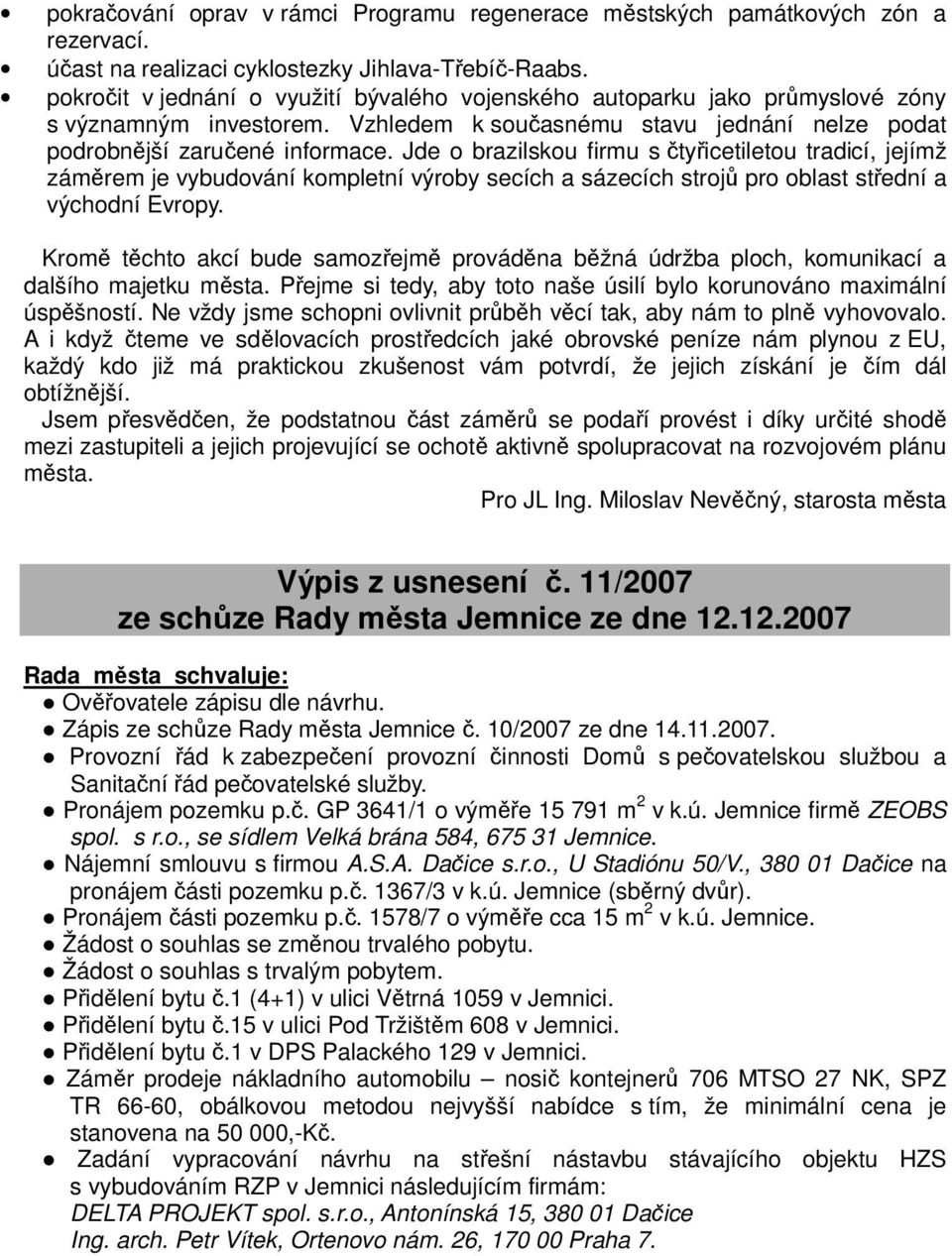 Jde o brazilskou firmu s čtyřicetiletou tradicí, jejímž záměrem je vybudování kompletní výroby secích a sázecích strojů pro oblast střední a východní Evropy.