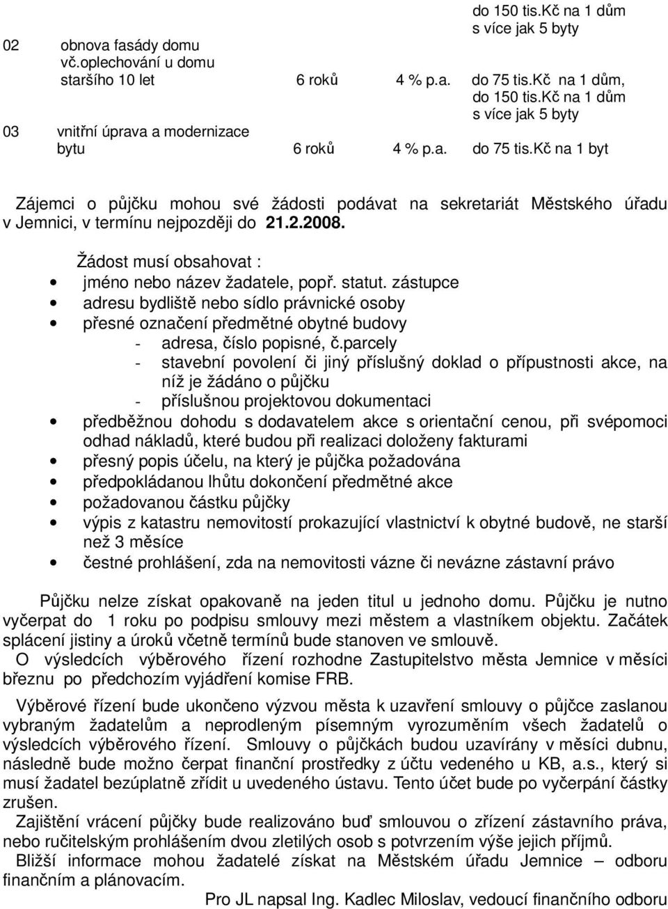 kč na 1 byt Zájemci o půjčku mohou své žádosti podávat na sekretariát Městského úřadu v Jemnici, v termínu nejpozději do 21.2.2008. Žádost musí obsahovat : jméno nebo název žadatele, popř. statut.