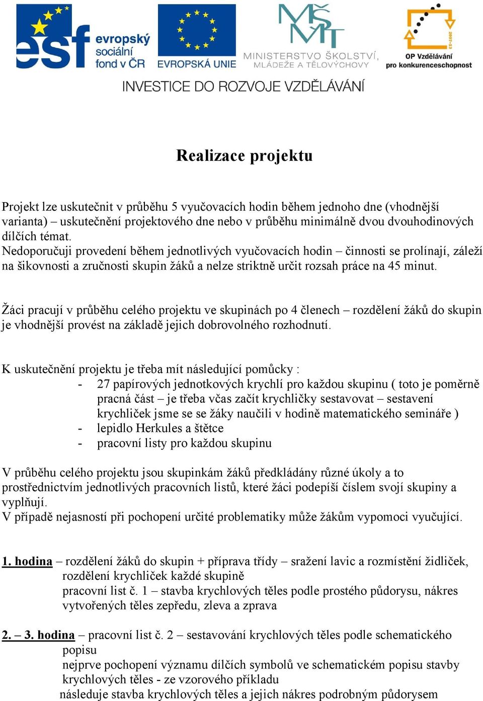 Žáci pracují v průběhu celého projektu ve skupinách po 4 členech rozdělení žáků do skupin je vhodnější provést na základě jejich dobrovolného rozhodnutí.