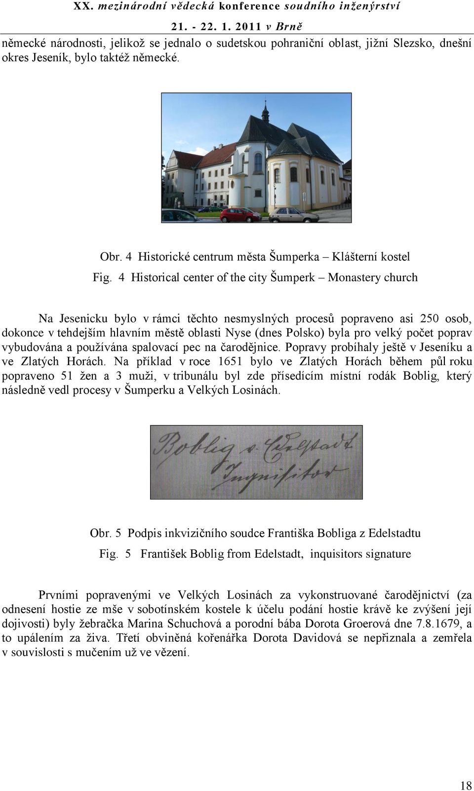 pro velký počet poprav vybudována a pouţívána spalovací pec na čarodějnice. Popravy probíhaly ještě v Jeseníku a ve Zlatých Horách.