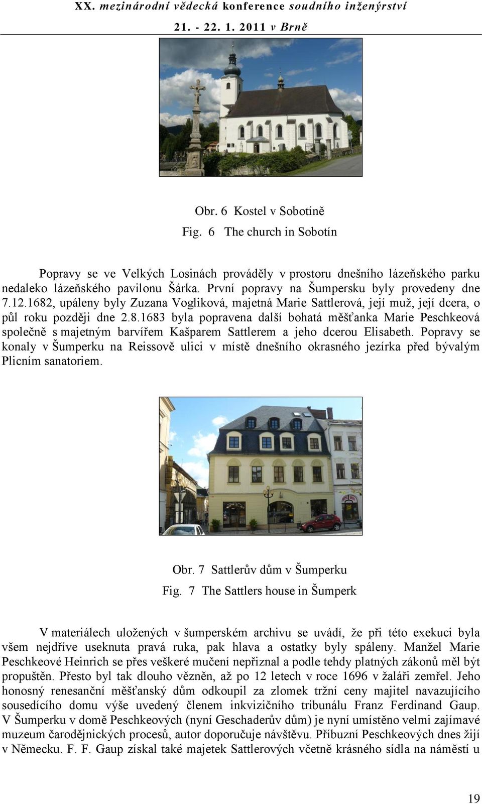 Popravy se konaly v Šumperku na Reissově ulici v místě dnešního okrasného jezírka před bývalým Plicním sanatoriem. Obr. 7 Sattlerův dům v Šumperku Fig.