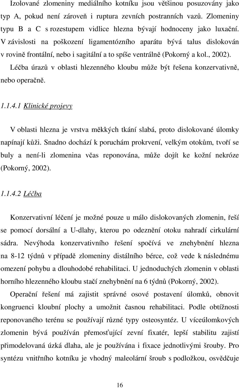 V závislosti na poškození ligamentózního aparátu bývá talus dislokován v rovině frontální, nebo i sagitální a to spíše ventrálně (Pokorný a kol., 2002).