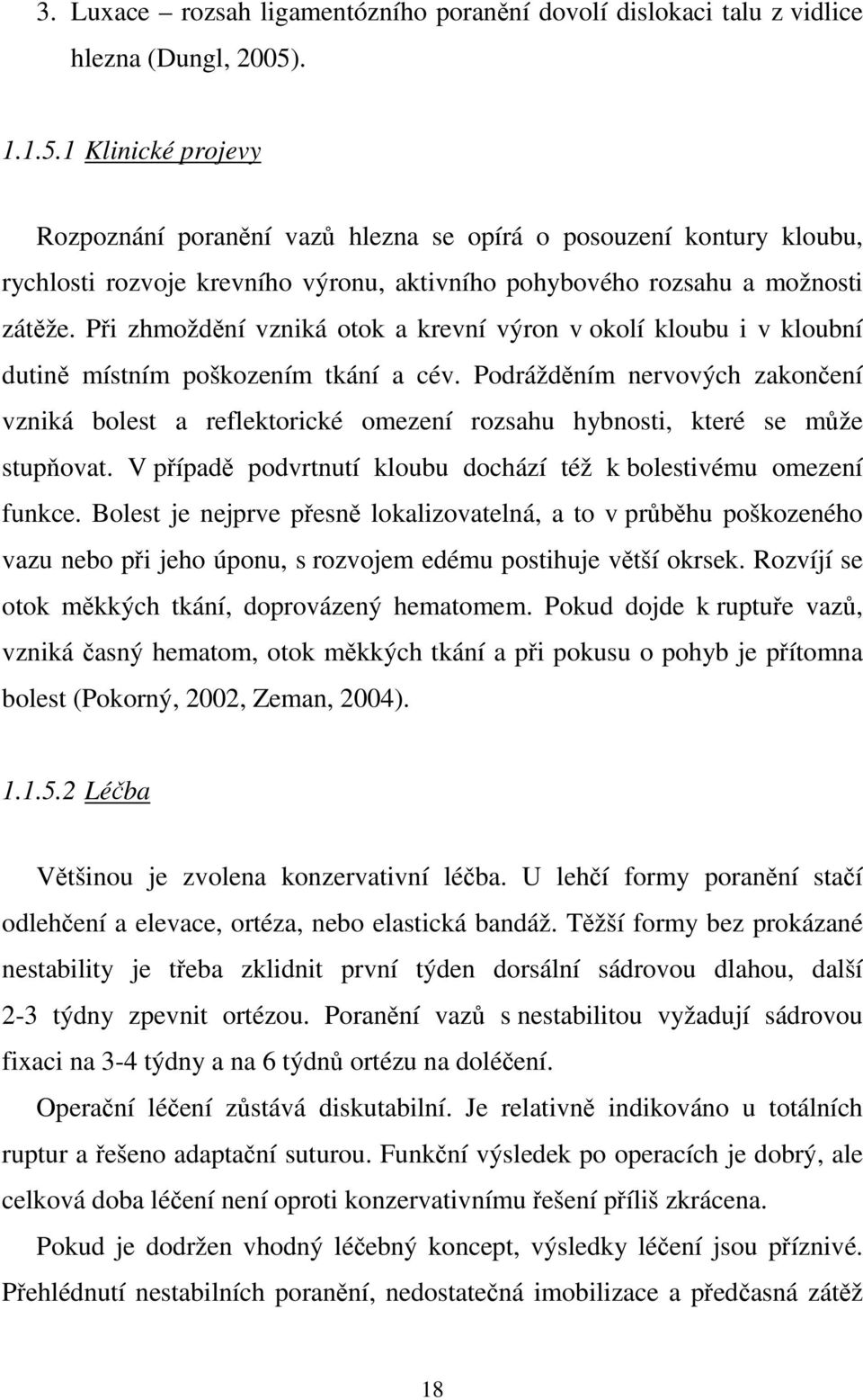 Při zhmoždění vzniká otok a krevní výron v okolí kloubu i v kloubní dutině místním poškozením tkání a cév.