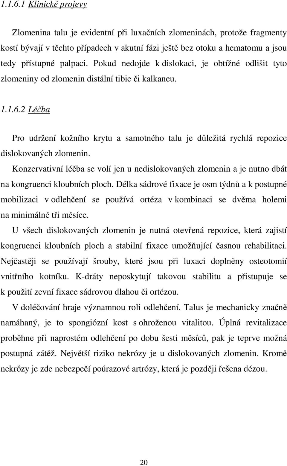 Pokud nedojde k dislokaci, je obtížné odlišit tyto zlomeniny od zlomenin distální tibie či kalkaneu.