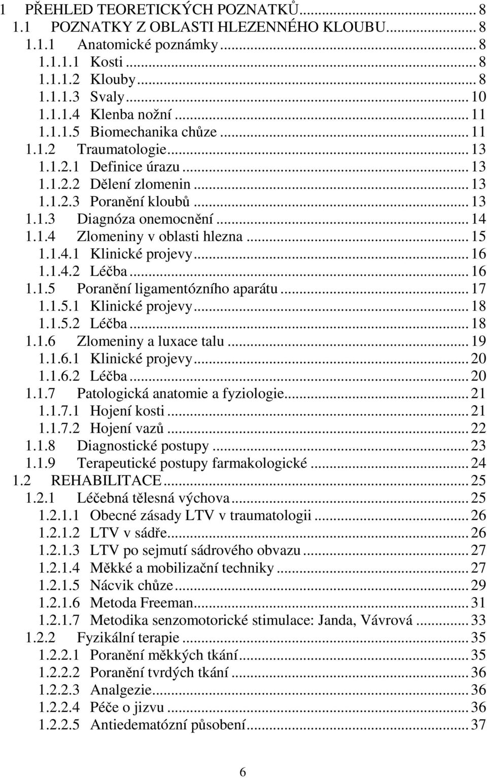 .. 15 1.1.4.1 Klinické projevy... 16 1.1.4.2 Léčba... 16 1.1.5 Poranění ligamentózního aparátu... 17 1.1.5.1 Klinické projevy... 18 1.1.5.2 Léčba... 18 1.1.6 Zlomeniny a luxace talu... 19 1.1.6.1 Klinické projevy... 20 1.