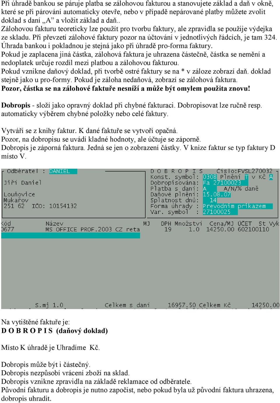 Při převzetí zálohové faktury pozor na účtování v jednotlivých řádcích, je tam 324. Úhrada bankou i pokladnou je stejná jako při úhradě pro-forma faktury.