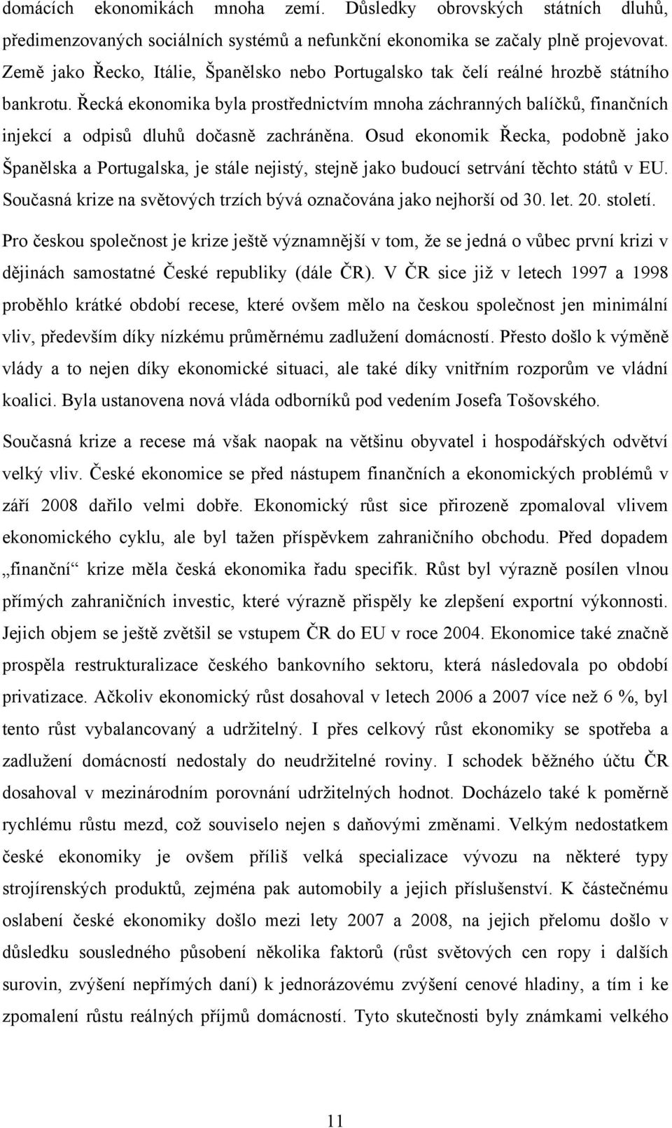 Řecká ekonomika byla prostřednictvím mnoha záchranných balíčků, finančních injekcí a odpisů dluhů dočasně zachráněna.