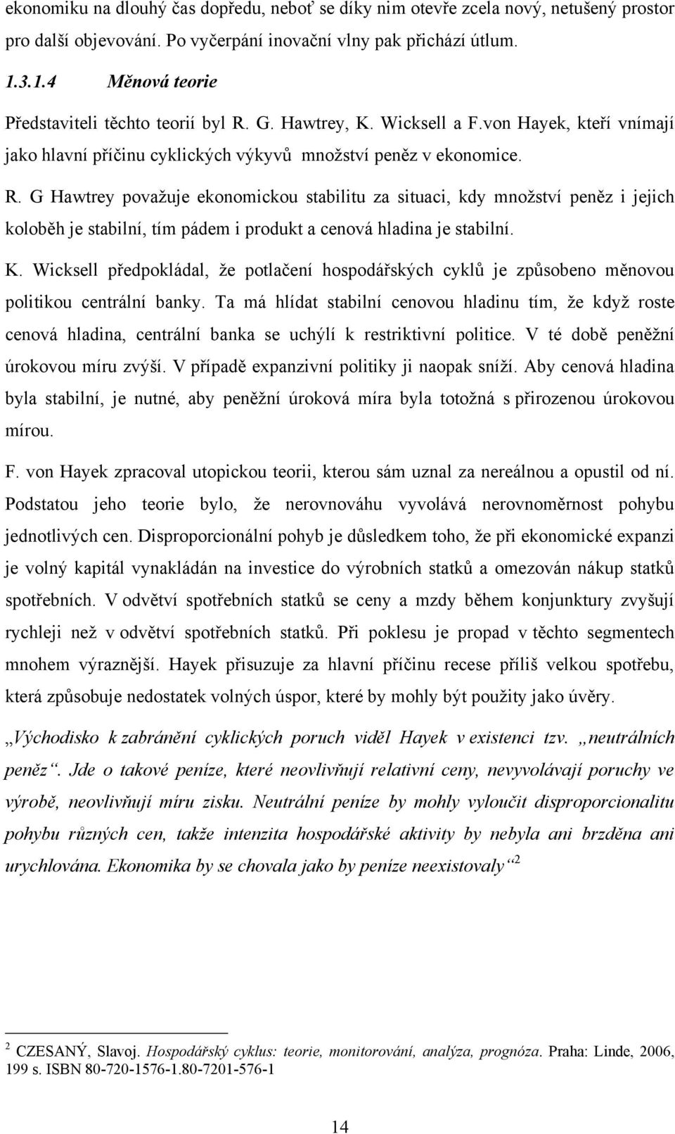 G. Hawtrey, K. Wicksell a F.von Hayek, kteří vnímají jako hlavní příčinu cyklických výkyvů mnoţství peněz v ekonomice. R.