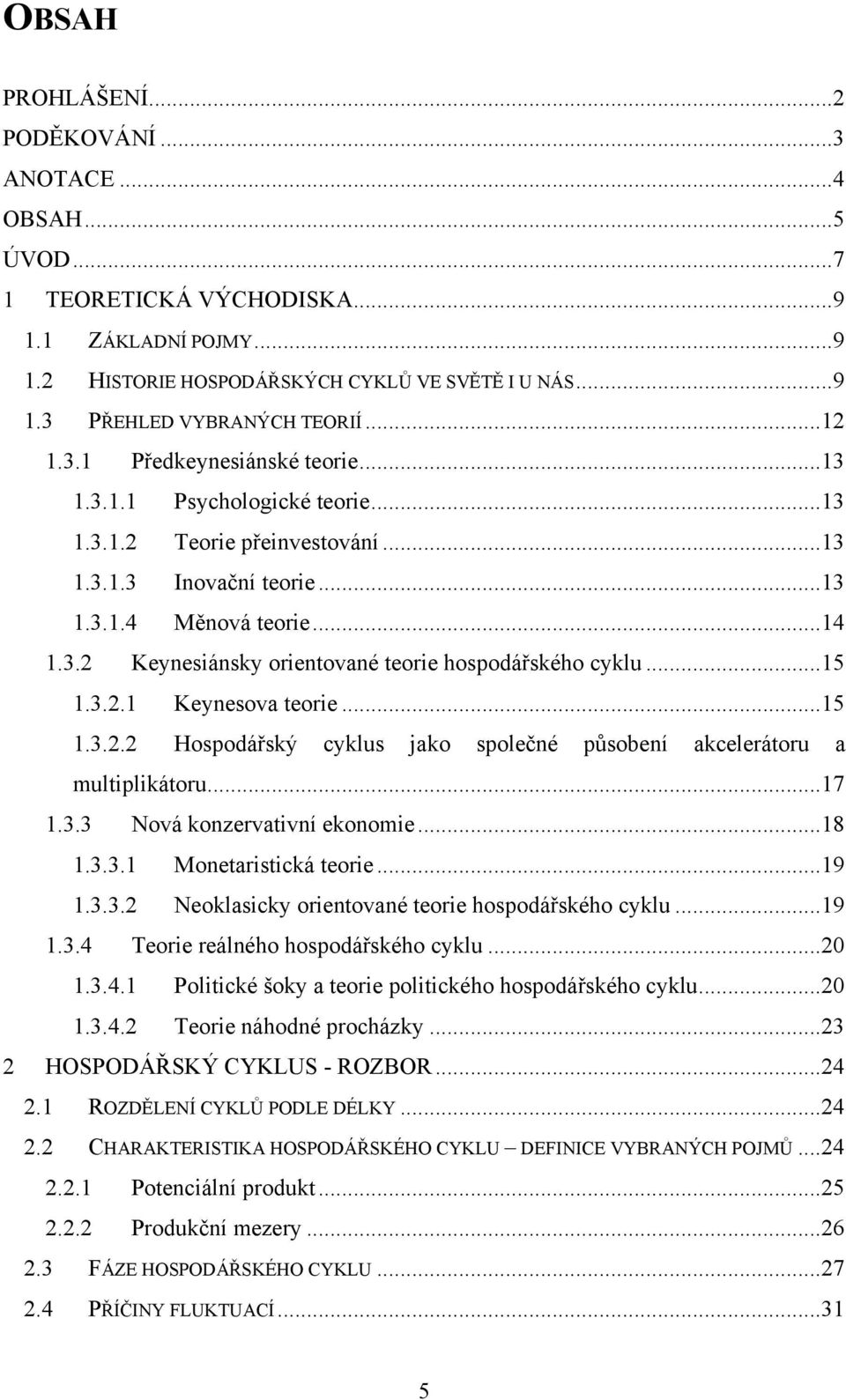 .. 15 1.3.2.1 Keynesova teorie... 15 1.3.2.2 Hospodářský cyklus jako společné působení akcelerátoru a multiplikátoru... 17 1.3.3 Nová konzervativní ekonomie... 18 1.3.3.1 Monetaristická teorie... 19 1.