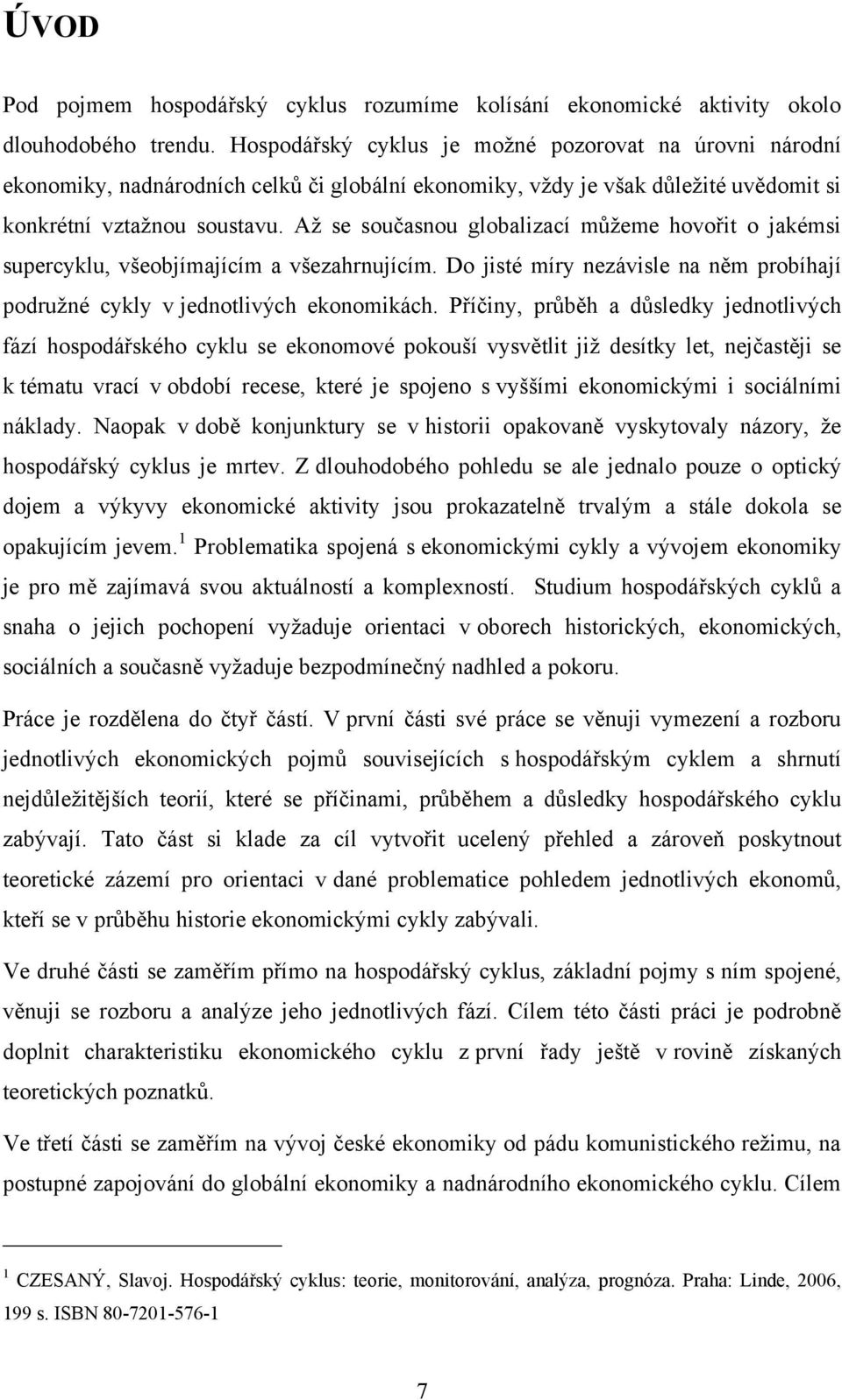 Aţ se současnou globalizací můţeme hovořit o jakémsi supercyklu, všeobjímajícím a všezahrnujícím. Do jisté míry nezávisle na něm probíhají podruţné cykly v jednotlivých ekonomikách.