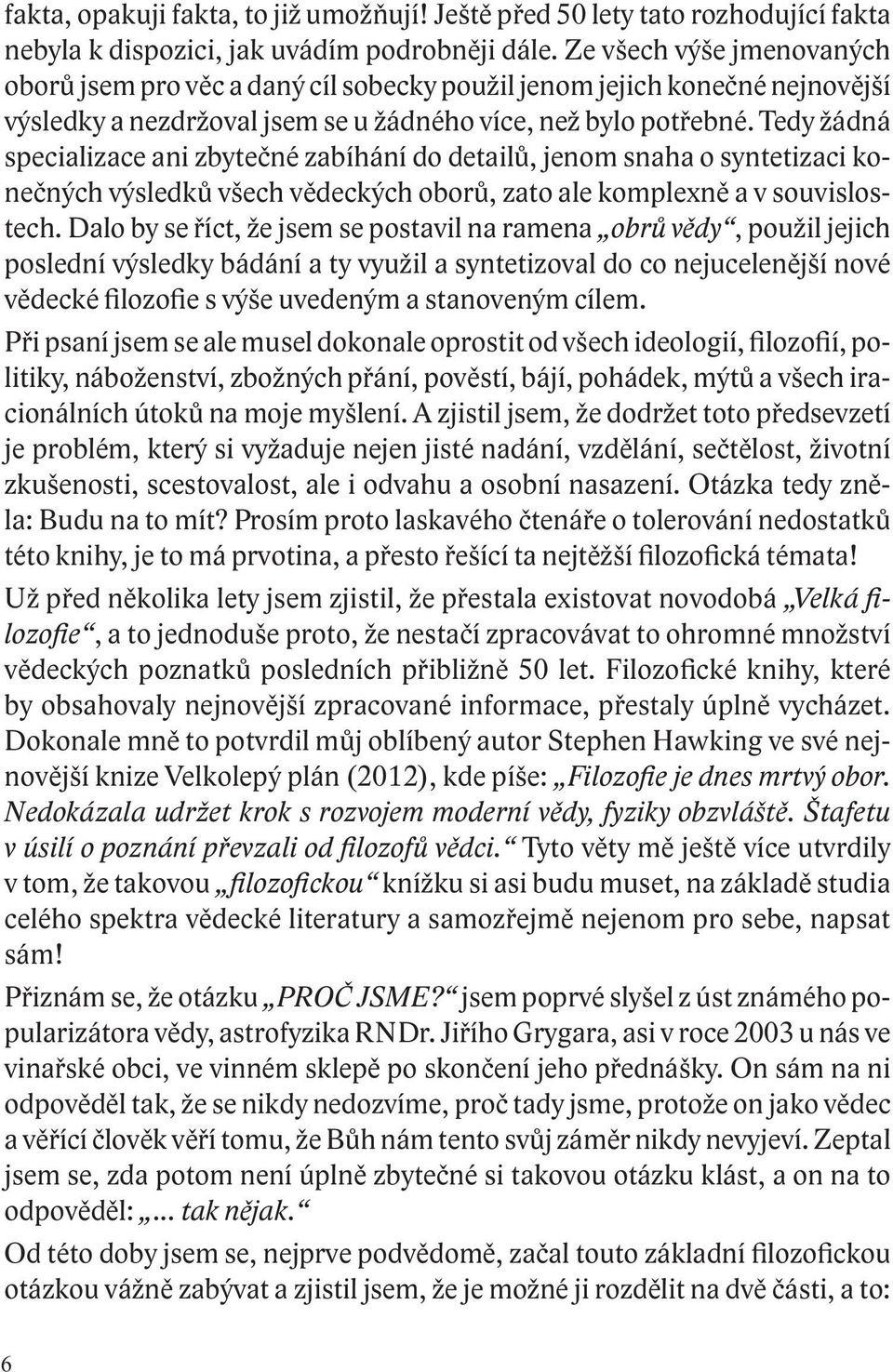 Tedy žádná specializace ani zbytečné zabíhání do detailů, jenom snaha o syntetizaci konečných výsledků všech vědeckých oborů, zato ale komplexně a v souvislostech.