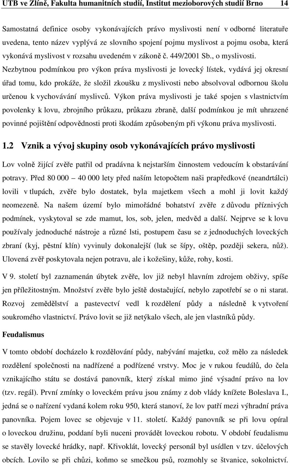 Nezbytnou podmínkou pro výkon práva myslivosti je lovecký lístek, vydává jej okresní úřad tomu, kdo prokáže, že složil zkoušku z myslivosti nebo absolvoval odbornou školu určenou k vychovávání