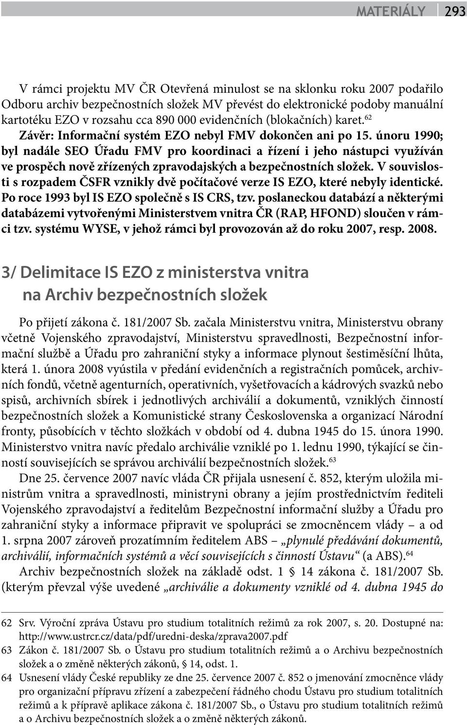 únoru 1990; byl nadále SEO Úřadu FMV pro koordinaci a řízení i jeho nástupci využíván ve prospěch nově zřízených zpravodajských a bezpečnostních složek.