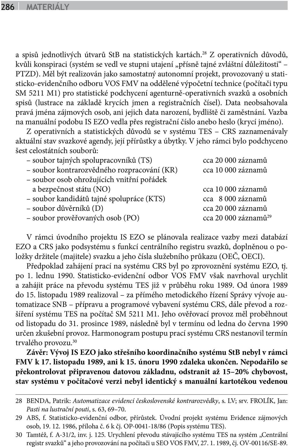 agenturně-operativních svazků a osobních spisů (lustrace na základě krycích jmen a registračních čísel). Data neobsahovala pravá jména zájmových osob, ani jejich data narození, bydliště či zaměstnání.