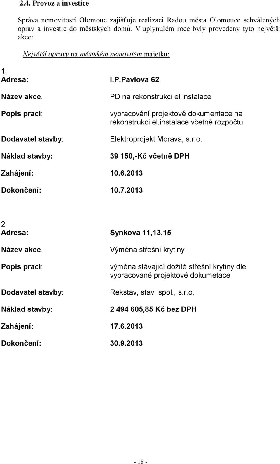 Popis prací: Dodavatel stavby: Náklad stavby: PD na rekonstrukci el.instalace vypracování projektové dokumentace na rekonstrukci el.instalace včetně rozpočtu Elektroprojekt Morava, s.r.o. 39 150,-Kč včetně DPH Zahájení: 10.