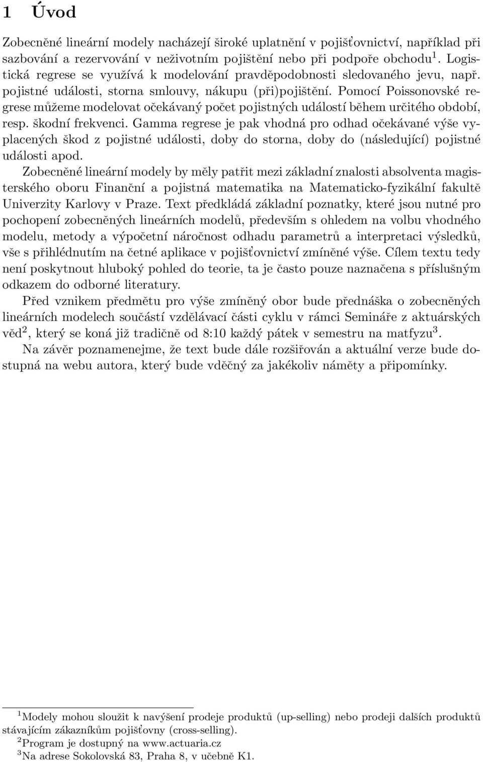 určitého období, resp škodní frekvenci Gamma regrese je pak vhodná pro odhad očekávané výše vyplacených škod z pojistné události, doby do storna, doby do (následující) pojistné události apod