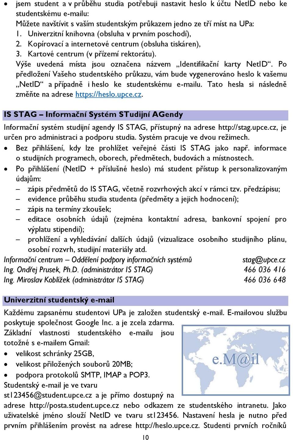 Výše uvedená místa jsou označena názvem Identifikační karty NetID. Po předložení Vašeho studentského průkazu, vám bude vygenerováno heslo k vašemu NetID a případně i heslo ke studentskému e-mailu.