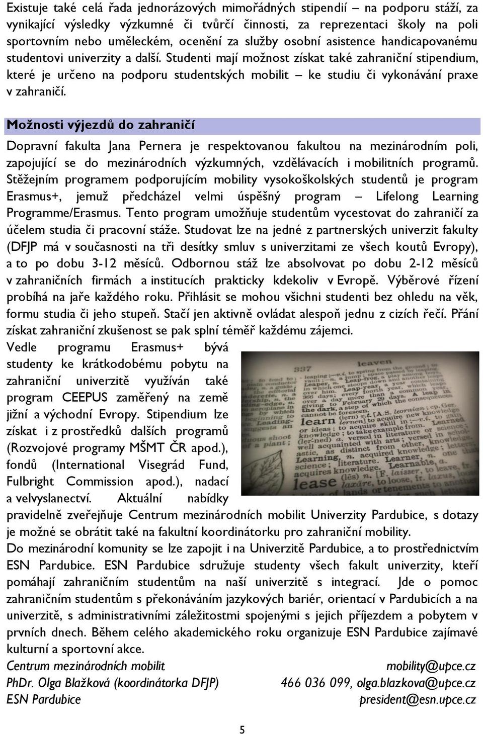 Studenti mají možnost získat také zahraniční stipendium, které je určeno na podporu studentských mobilit ke studiu či vykonávání praxe v zahraničí.