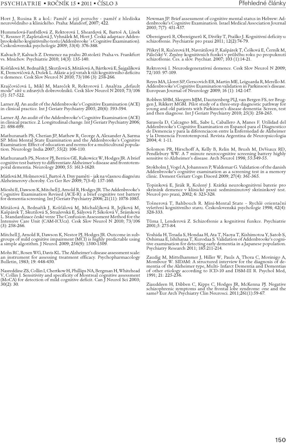 Èeská adaptace Addenbrookského kognitivního testu (Addenbrooke s Cognitive Examination). Èeskoslovenská psychologie 2009; 53(4): 376-388. Kalvach P, Kalvach Z. Demence na prahu 20.století: Praha vs.