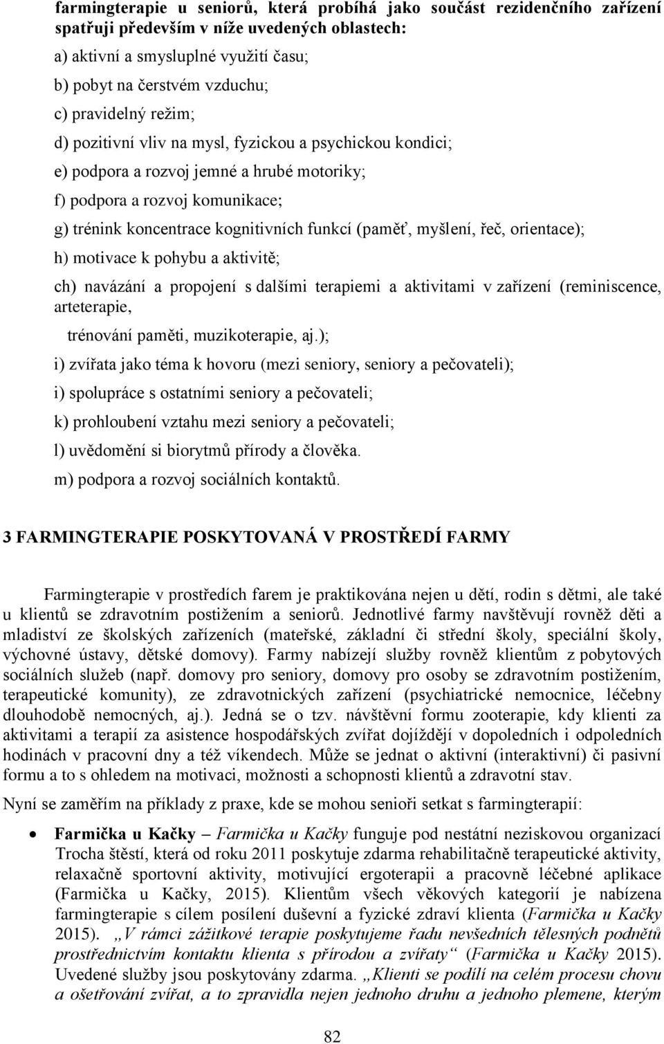 (paměť, myšlení, řeč, orientace); h) motivace k pohybu a aktivitě; ch) navázání a propojení s dalšími terapiemi a aktivitami v zařízení (reminiscence, arteterapie, trénování paměti, muzikoterapie, aj.