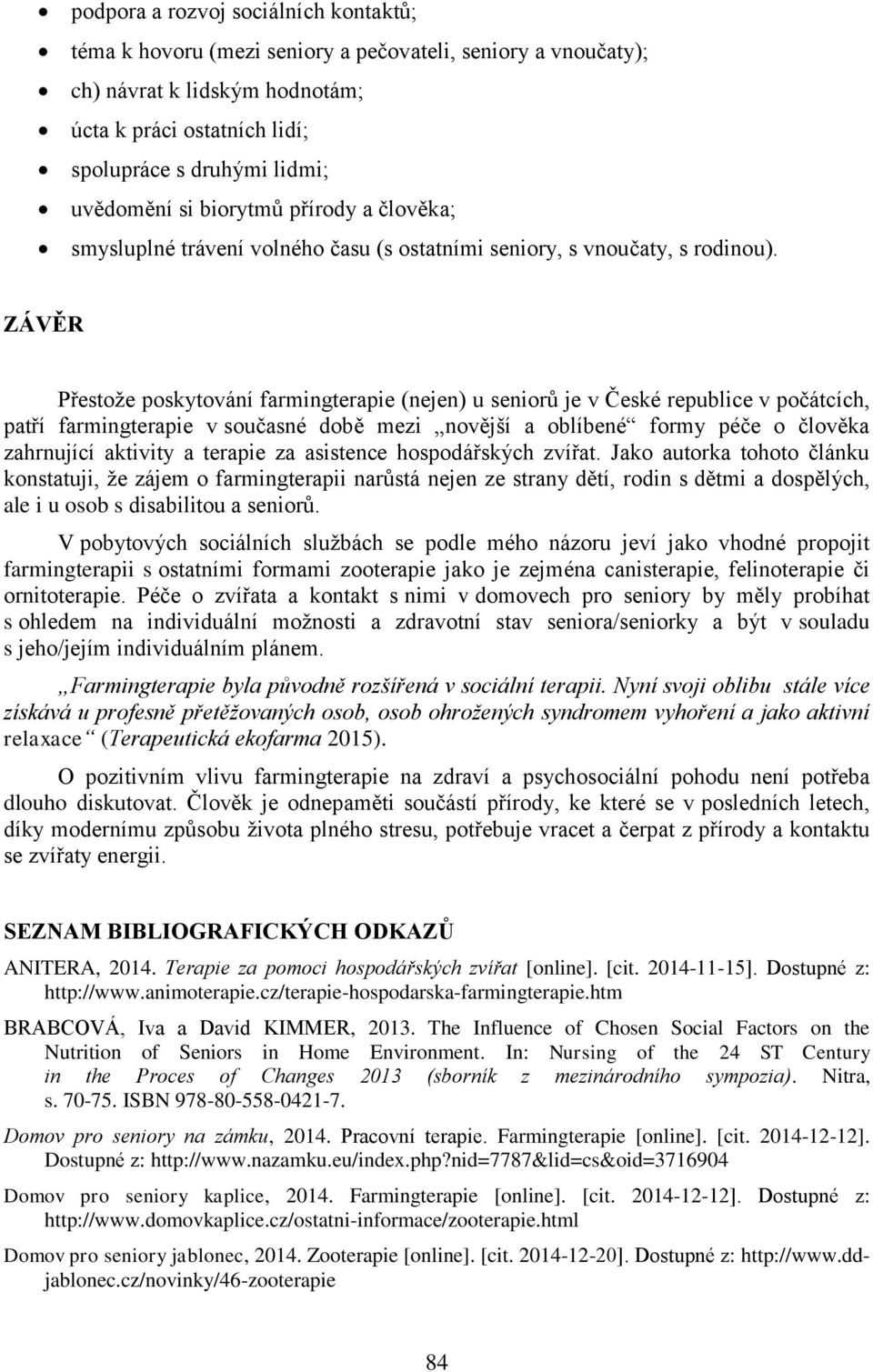 ZÁVĚR Přestože poskytování farmingterapie (nejen) u seniorů je v České republice v počátcích, patří farmingterapie v současné době mezi novější a oblíbené formy péče o člověka zahrnující aktivity a