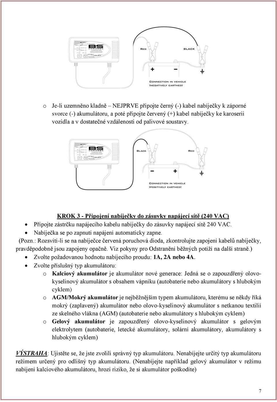 Nabíječka se po zapnutí napájení automaticky zapne. (Pozn.: Rozsvítí-li se na nabíječce červená poruchová dioda, zkontrolujte zapojení kabelů nabíječky, pravděpodobně jsou zapojeny opačně.