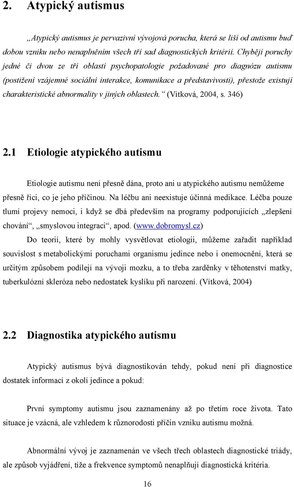 abnormality v jiných oblastech. (Vítková, 2004, s. 346) 2.1 Etiologie atypického autismu Etiologie autismu není přesně dána, proto ani u atypického autismu nemůžeme přesně říci, co je jeho příčinou.