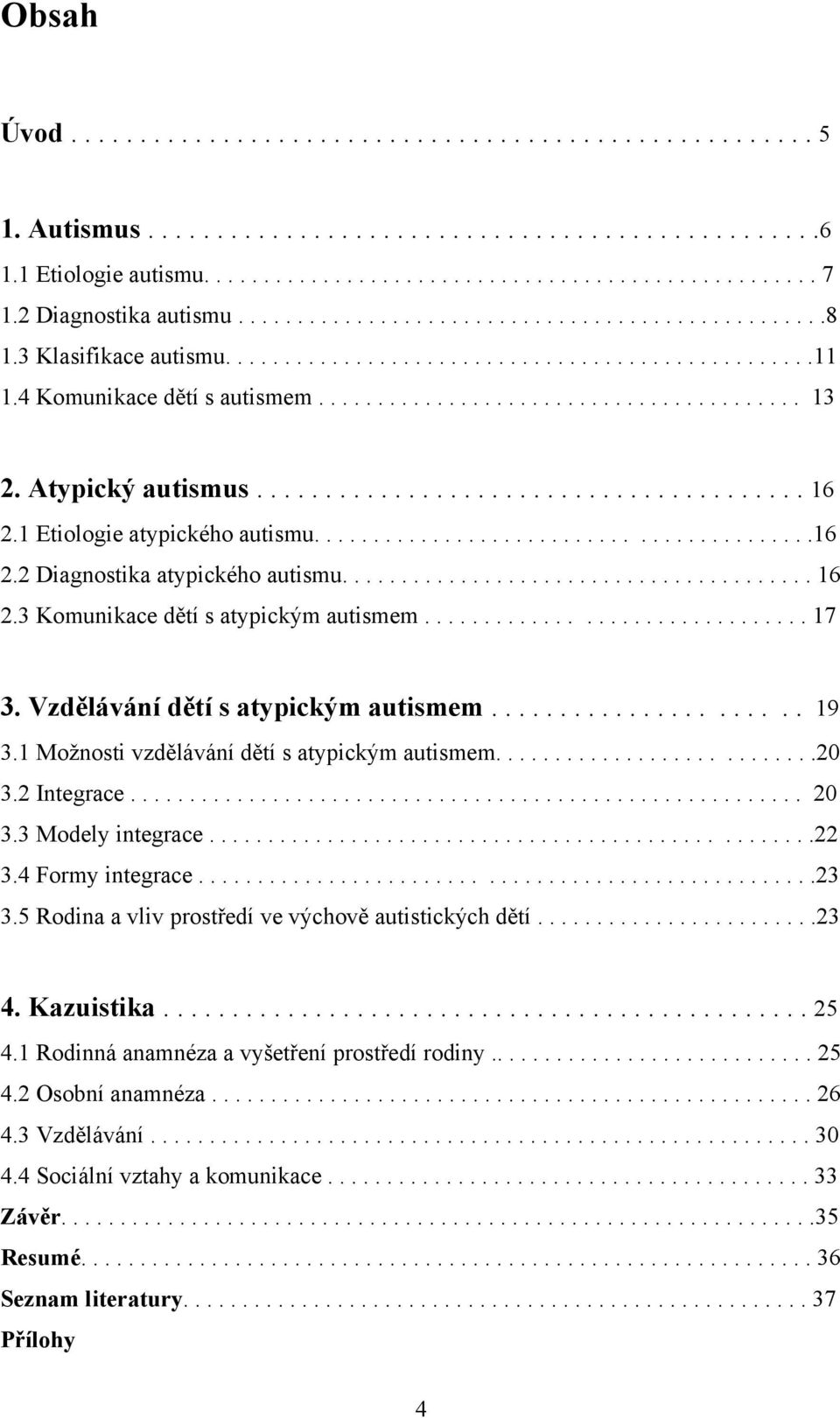 Atypický autismus........................................ 16 2.1 Etiologie atypického autismu..........................................16 2.2 Diagnostika atypického autismu........................................ 16 2.3 Komunikace dětí s atypickým autismem.