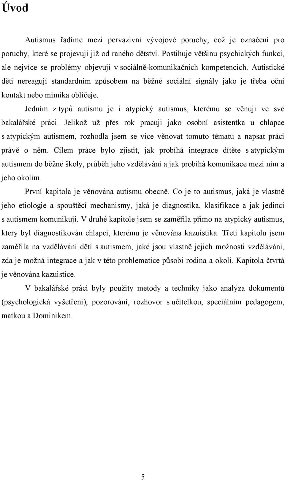 Autistické děti nereagují standardním způsobem na běžné sociální signály jako je třeba oční kontakt nebo mimika obličeje.